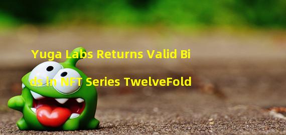 Yuga Labs Returns Valid Bids in NFT Series TwelveFold
