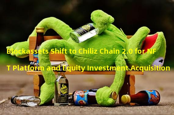 Blockassets Shift to Chiliz Chain 2.0 for NFT Platform and Equity Investment Acquisition
