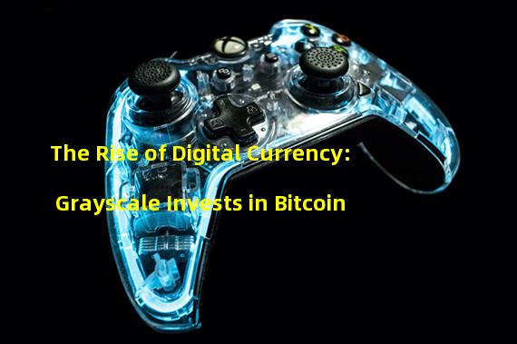 The Rise of Digital Currency: Grayscale Invests in Bitcoin