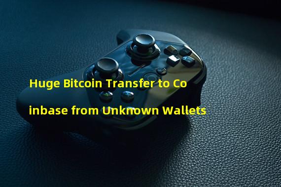 Huge Bitcoin Transfer to Coinbase from Unknown Wallets
