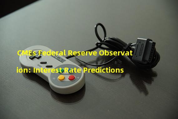 CMEs Federal Reserve Observation: Interest Rate Predictions