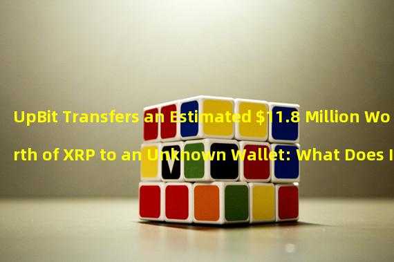 UpBit Transfers an Estimated $11.8 Million Worth of XRP to an Unknown Wallet: What Does It Mean?