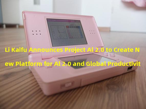 Li Kaifu Announces Project Al 2.0 to Create New Platform for Al 2.0 and Global Productivity Applications
