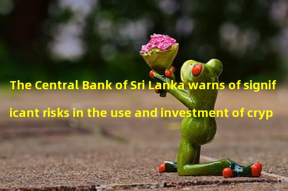 The Central Bank of Sri Lanka warns of significant risks in the use and investment of cryptocurrencies
