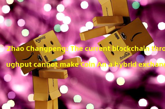 Zhao Changpeng: The current blockchain throughput cannot make Coin An a hybrid exchange