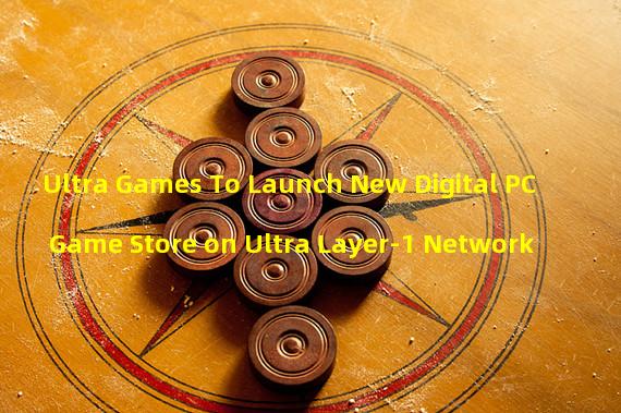 Ultra Games To Launch New Digital PC Game Store on Ultra Layer-1 Network