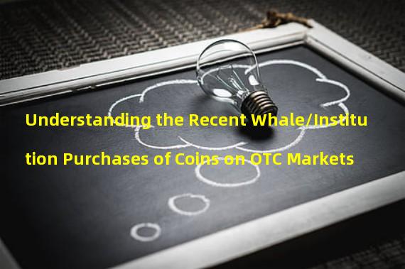 Understanding the Recent Whale/Institution Purchases of Coins on OTC Markets