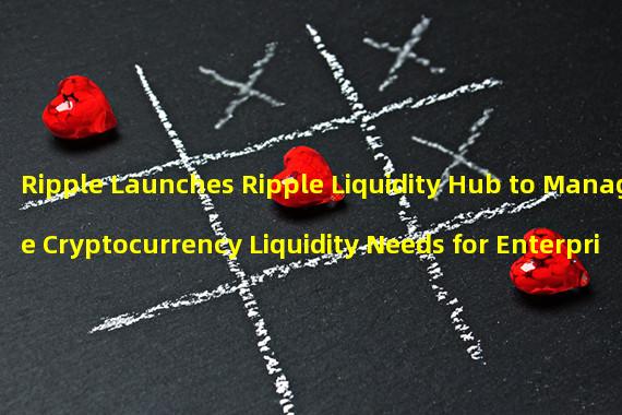Ripple Launches Ripple Liquidity Hub to Manage Cryptocurrency Liquidity Needs for Enterprises