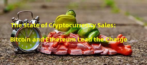 The State of Cryptocurrency Sales: Bitcoin and Ethereum Lead the Charge