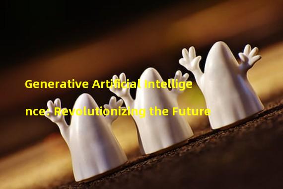 Generative Artificial Intelligence: Revolutionizing the Future