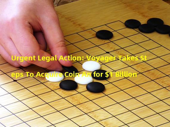 Urgent Legal Action: Voyager Takes Steps To Acquire Coin An for $1 Billion