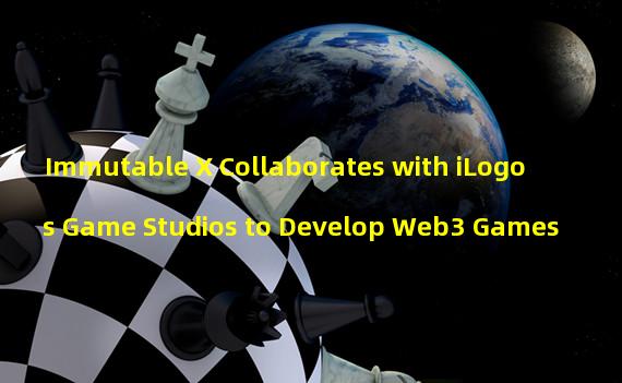 Immutable X Collaborates with iLogos Game Studios to Develop Web3 Games
