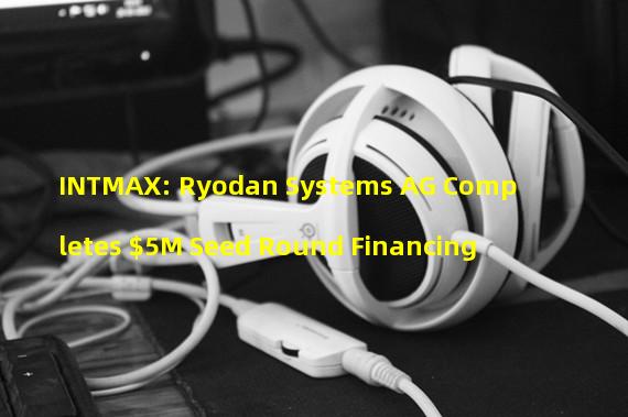 INTMAX: Ryodan Systems AG Completes $5M Seed Round Financing