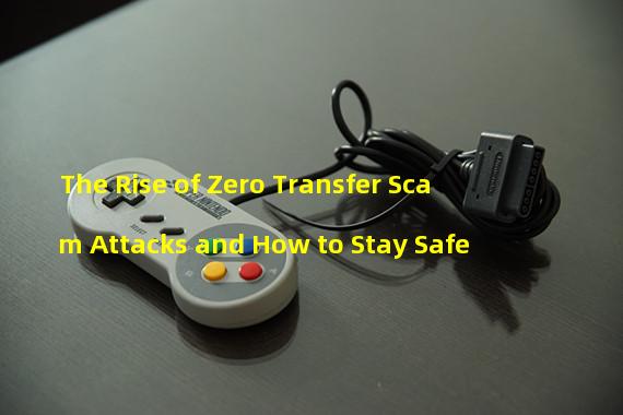 The Rise of Zero Transfer Scam Attacks and How to Stay Safe