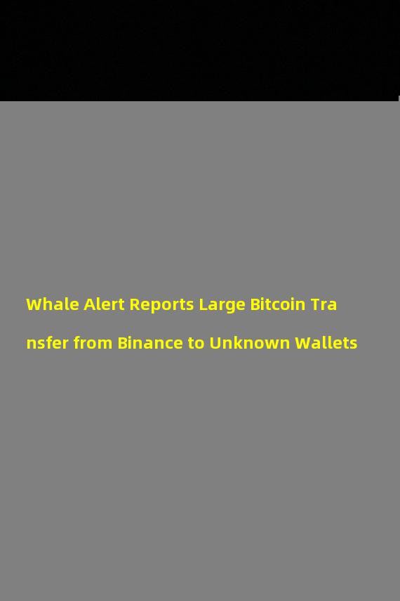 Whale Alert Reports Large Bitcoin Transfer from Binance to Unknown Wallets