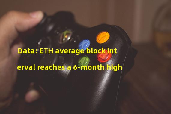 Data: ETH average block interval reaches a 6-month high