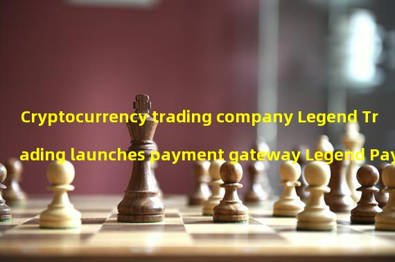 Cryptocurrency trading company Legend Trading launches payment gateway Legend Pay
