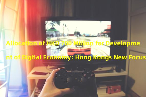 Allocation of HKD 700 Million for Development of Digital Economy: Hong Kongs New Focus