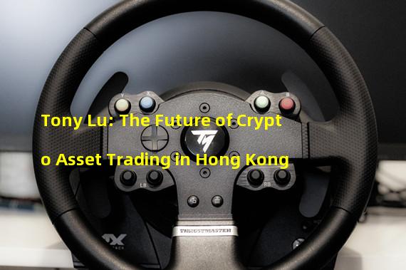 Tony Lu: The Future of Crypto Asset Trading in Hong Kong