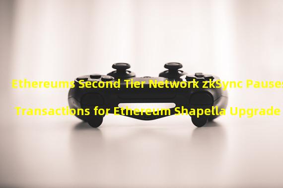 Ethereums Second Tier Network zkSync Pauses Transactions for Ethereum Shapella Upgrade