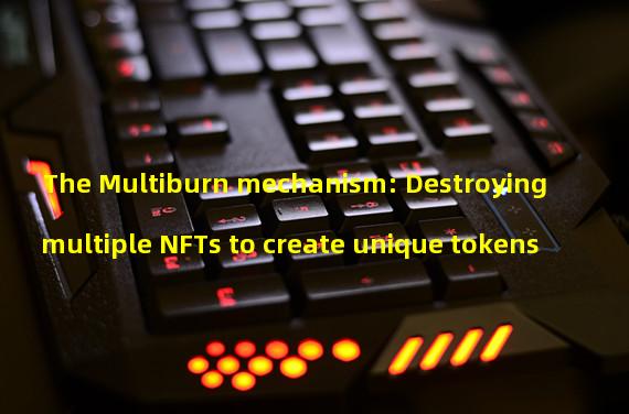 The Multiburn mechanism: Destroying multiple NFTs to create unique tokens