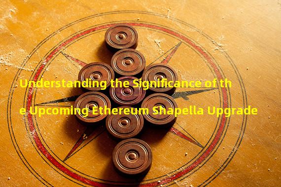 Understanding the Significance of the Upcoming Ethereum Shapella Upgrade