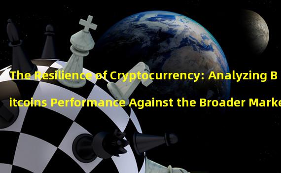 The Resilience of Cryptocurrency: Analyzing Bitcoins Performance Against the Broader Market