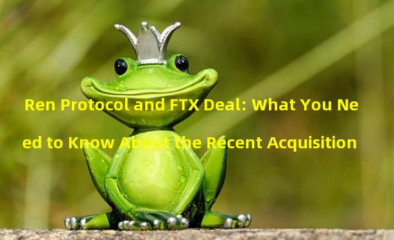 Ren Protocol and FTX Deal: What You Need to Know About the Recent Acquisition