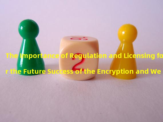 The Importance of Regulation and Licensing for the Future Success of the Encryption and Web3 Industries