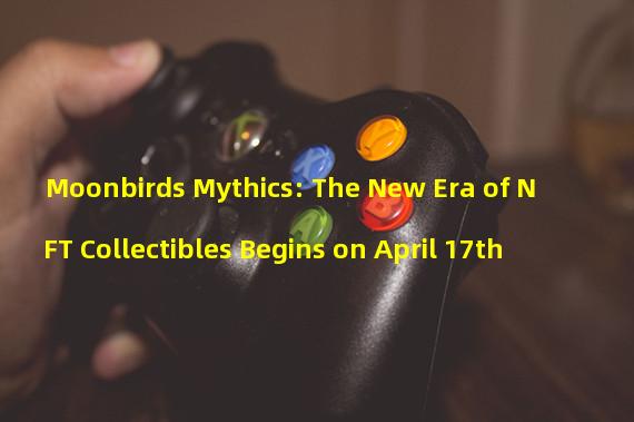 Moonbirds Mythics: The New Era of NFT Collectibles Begins on April 17th