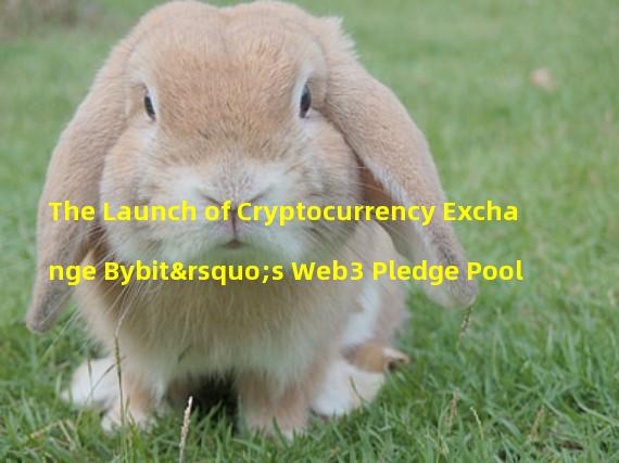 The Launch of Cryptocurrency Exchange Bybit’s Web3 Pledge Pool 