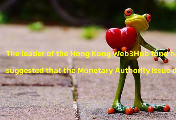 The leader of the Hong Kong Web3Hub fund has suggested that the Monetary Authority issue digital Hong Kong dollars in the form of stable currency