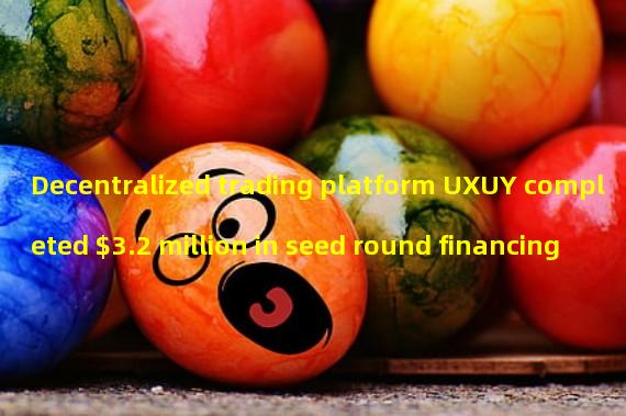 Decentralized trading platform UXUY completed $3.2 million in seed round financing