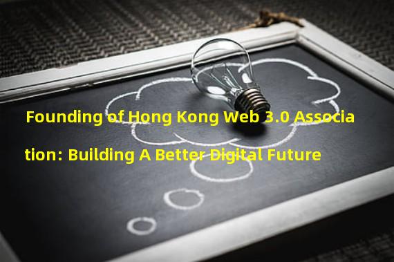 Founding of Hong Kong Web 3.0 Association: Building A Better Digital Future