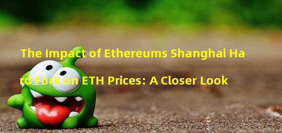 The Impact of Ethereums Shanghai Hard Fork on ETH Prices: A Closer Look
