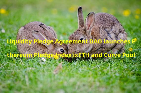 Liquidity Pledge Agreement DAO launches Ethereum Pledge Index ixETH and Curve Pool