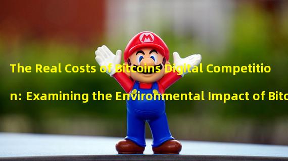 The Real Costs of Bitcoins Digital Competition: Examining the Environmental Impact of Bitcoin