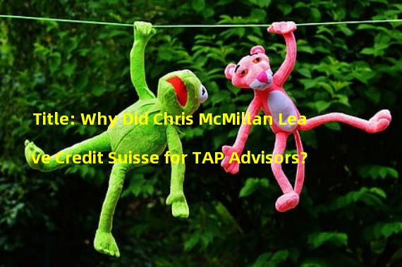 Title: Why Did Chris McMillan Leave Credit Suisse for TAP Advisors?