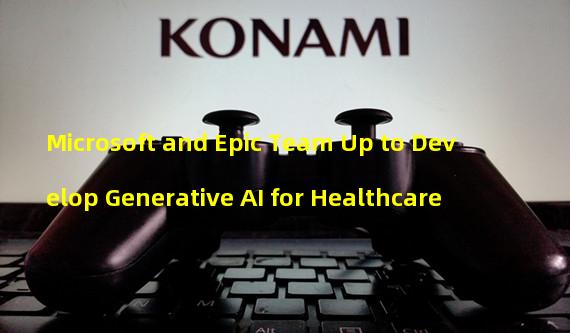 Microsoft and Epic Team Up to Develop Generative AI for Healthcare