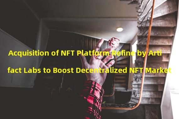Acquisition of NFT Platform Refine by Artifact Labs to Boost Decentralized NFT Market