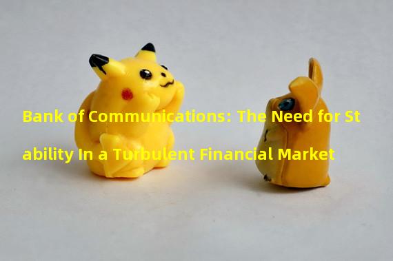 Bank of Communications: The Need for Stability In a Turbulent Financial Market