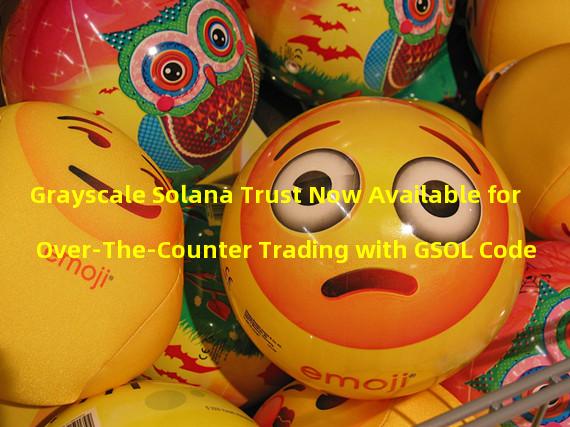 Grayscale Solana Trust Now Available for Over-The-Counter Trading with GSOL Code