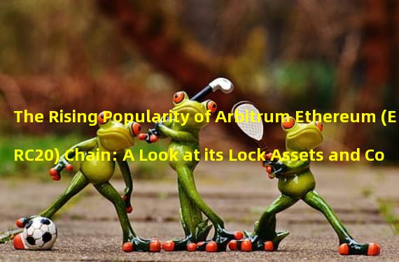 The Rising Popularity of Arbitrum Ethereum (ERC20) Chain: A Look at its Lock Assets and Contract Creations