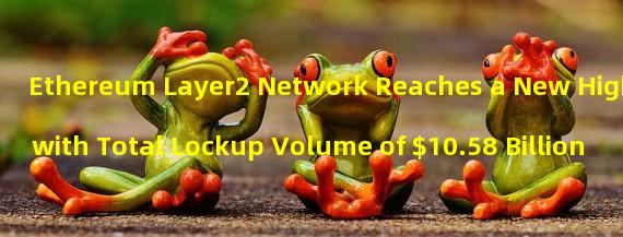 Ethereum Layer2 Network Reaches a New High with Total Lockup Volume of $10.58 Billion