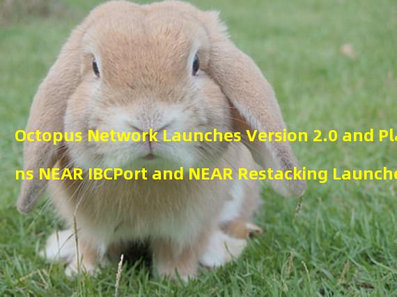Octopus Network Launches Version 2.0 and Plans NEAR IBCPort and NEAR Restacking Launches