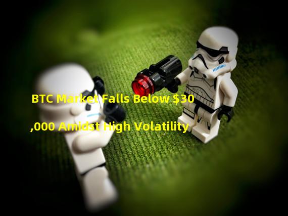 BTC Market Falls Below $30,000 Amidst High Volatility