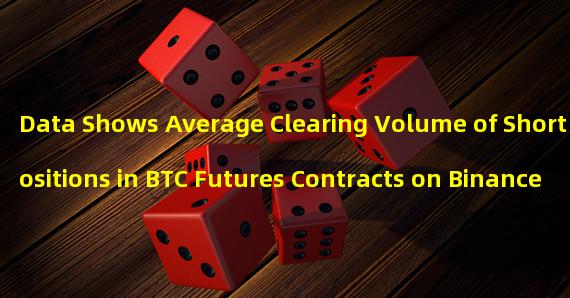 Data Shows Average Clearing Volume of Short Positions in BTC Futures Contracts on Binance Reaches One-Month High