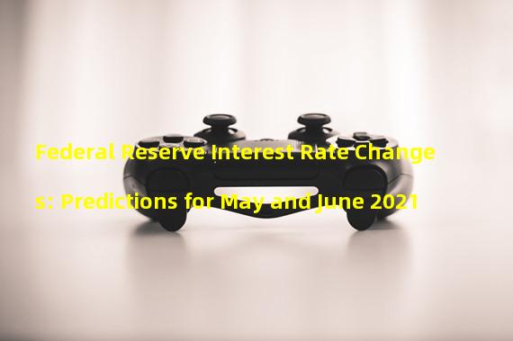 Federal Reserve Interest Rate Changes: Predictions for May and June 2021