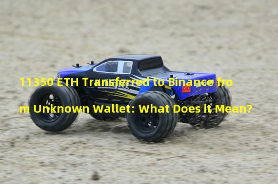 11350 ETH Transferred to Binance from Unknown Wallet: What Does it Mean?