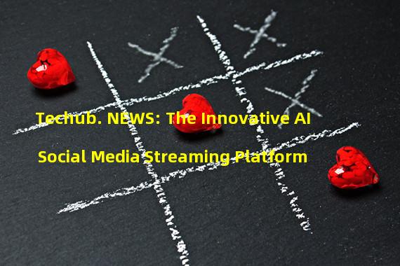 Techub. NEWS: The Innovative AI Social Media Streaming Platform